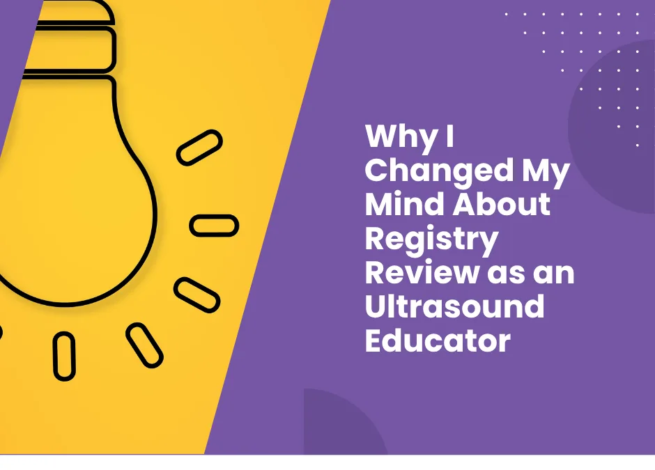 Why I Changed My Mind About Registry Review as a Sonography Educator